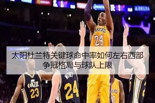 太阳杜兰特关键球命中率如何左右西部争冠格局与球队上限
