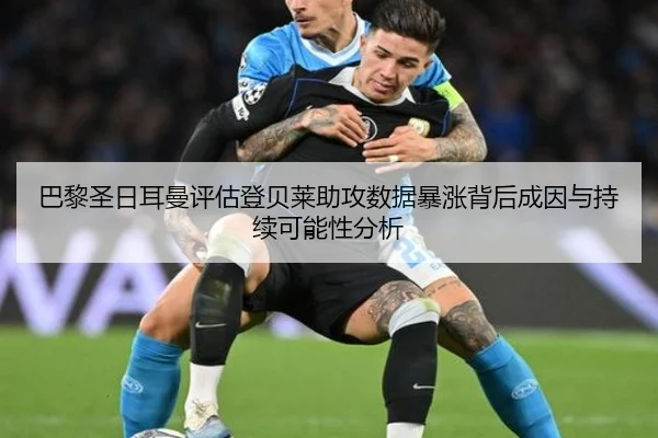 巴黎圣日耳曼评估登贝莱助攻数据暴涨背后成因与持续可能性分析
